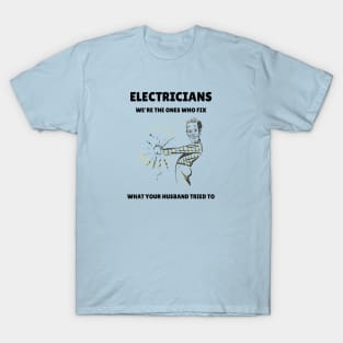 Electricians: We're the Ones Who Fix What Your Husband Tried To T-Shirt